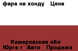 фара на хонду › Цена ­ 3 500 - Кемеровская обл., Юрга г. Авто » Продажа запчастей   . Кемеровская обл.,Юрга г.